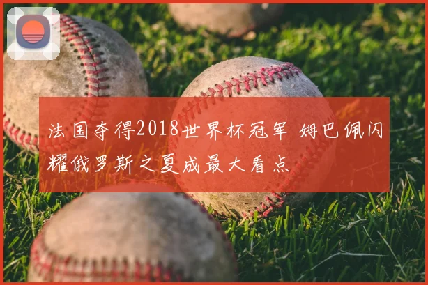 法国夺得2018世界杯冠军 姆巴佩闪耀俄罗斯之夏成最大看点