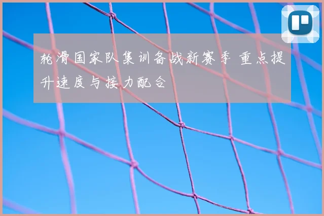 轮滑国家队集训备战新赛季 重点提升速度与接力配合