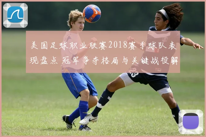 美国足球职业联赛2018赛季球队表现盘点 冠军争夺格局与关键战役解析