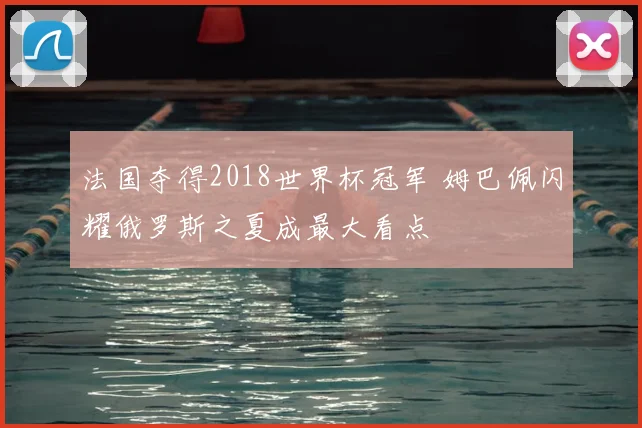 法国夺得2018世界杯冠军 姆巴佩闪耀俄罗斯之夏成最大看点