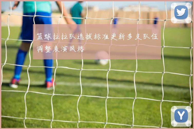 篮球拉拉队选拔标准更新多支队伍调整表演风格