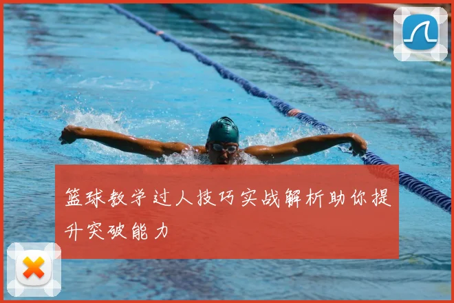 篮球教学过人技巧实战解析助你提升突破能力