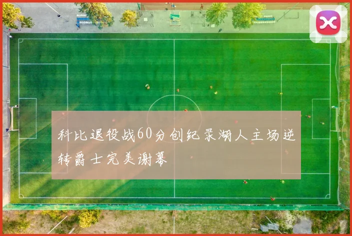 科比退役战60分创纪录湖人主场逆转爵士完美谢幕