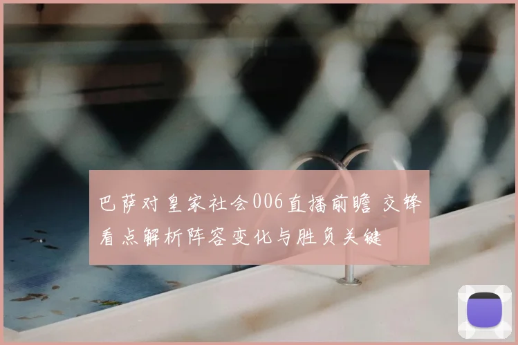 巴萨对皇家社会006直播前瞻 交锋看点解析阵容变化与胜负关键