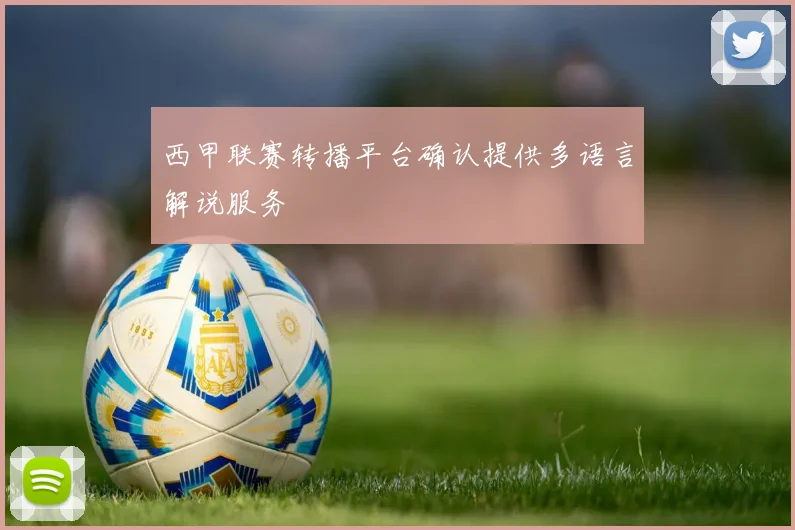 西甲联赛转播平台确认提供多语言解说服务