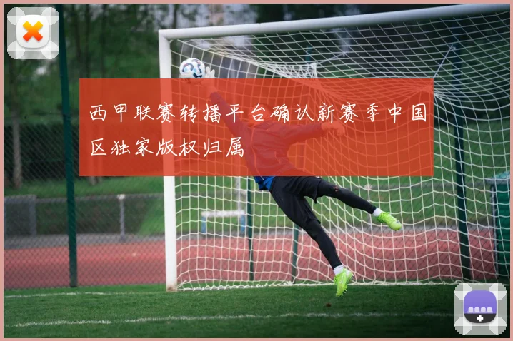 西甲联赛转播平台确认新赛季中国区独家版权归属