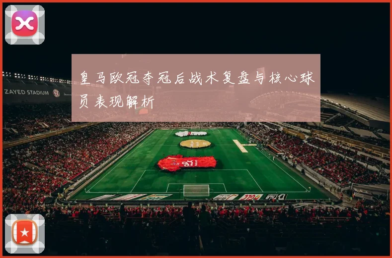 皇马欧冠夺冠后战术复盘与核心球员表现解析