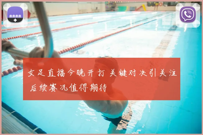 女足直播今晚开打 关键对决引关注 后续赛况值得期待