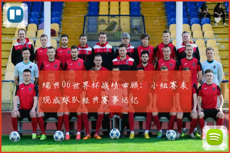 瑞典06世界杯战绩回顾：小组赛表现成球队经典赛事记忆