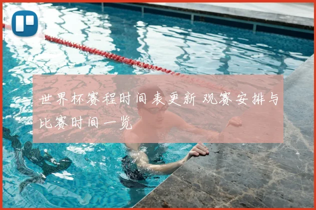 世界杯赛程时间表更新 观赛安排与比赛时间一览