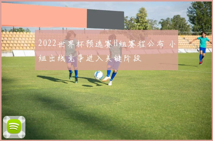 2022世界杯预选赛H组赛程公布 小组出线竞争进入关键阶段