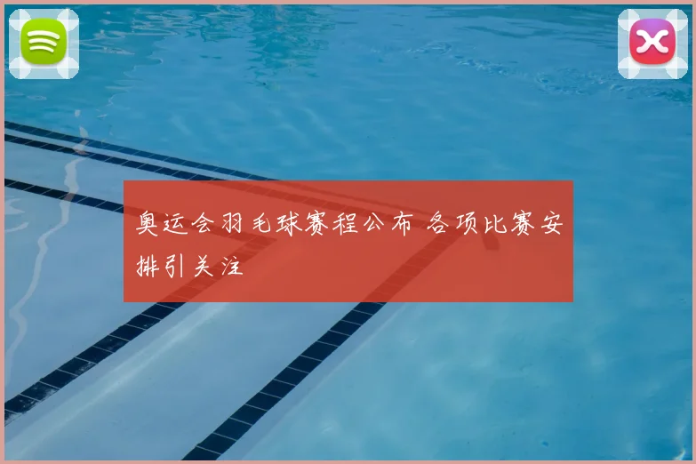 奥运会羽毛球赛程公布 各项比赛安排引关注