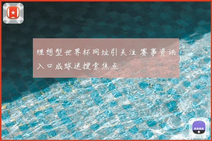 理想型世界杯网址引关注 赛事资讯入口成球迷搜索焦点