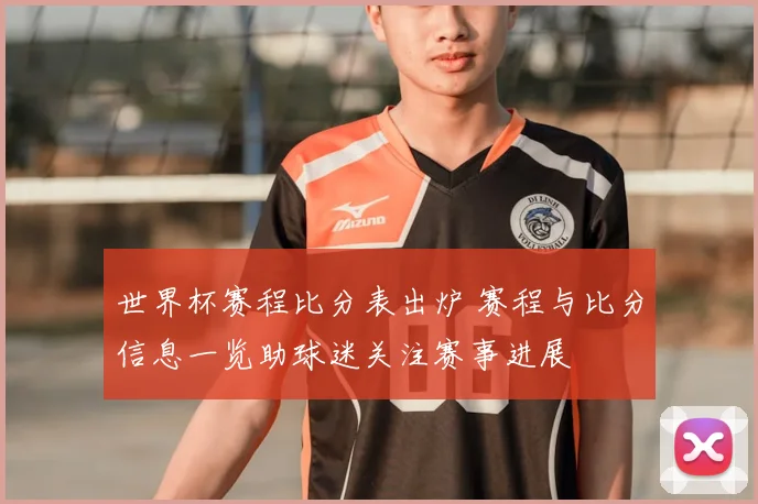 世界杯赛程比分表出炉 赛程与比分信息一览助球迷关注赛事进展