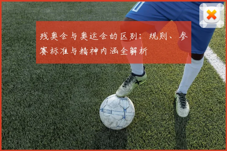 残奥会与奥运会的区别:规则、参赛标准与精神内涵全解析