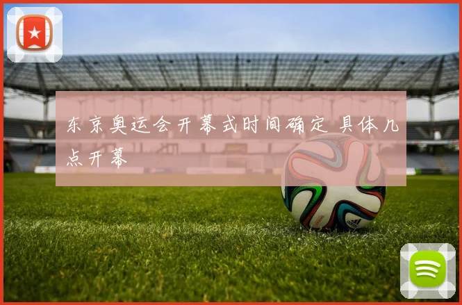 东京奥运会开幕式时间确定 具体几点开幕
