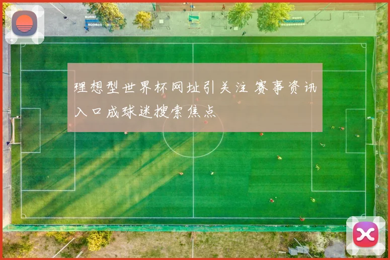 理想型世界杯网址引关注 赛事资讯入口成球迷搜索焦点